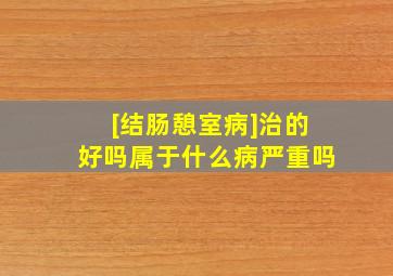 [结肠憩室病]治的好吗属于什么病严重吗